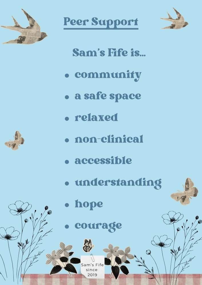 Infographic with pictures of flowers, butterflies and birds. Text reads. Peer Support. Sam's Fife is. Community. a safe space. relaxed. non-clinical. accessible. understanding. hope. courage. Sam's Fife since 2019.